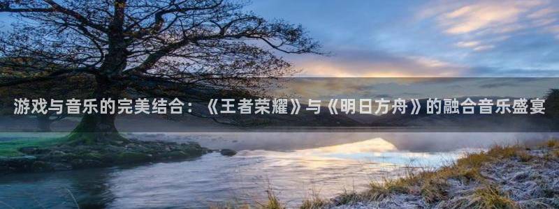 优贝娱乐2登录：游戏与音乐的完美结合：《王者荣耀》与《明日方