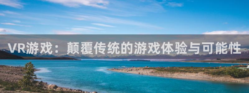 优贝娱乐2登录：VR游戏：颠覆传统的游戏体验与可能性