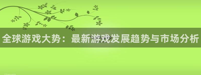 优贝娱乐的意思：全球游戏大势：最新游戏发展趋势与市场分析