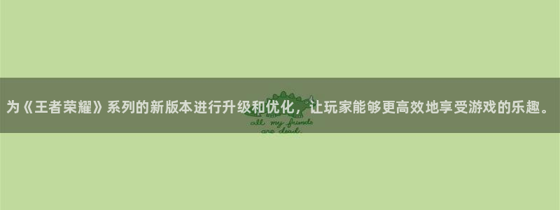优贝娱乐手机网页版登录：为《王者荣耀》系列的新版本进行升级和