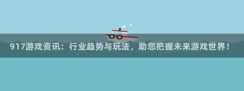 优贝娱乐注册官方登录app：917游戏资讯：行业趋势与玩法，