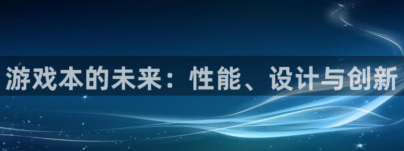 优贝娱乐平台官网注册：游戏本的未来：性能、设计与创新