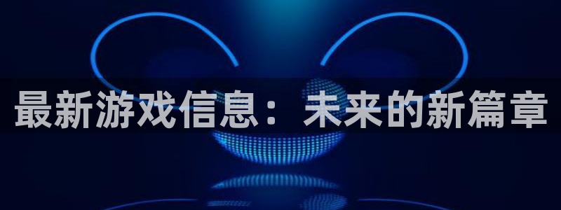 优贝娱乐4招商：最新游戏信息：未来的新篇章