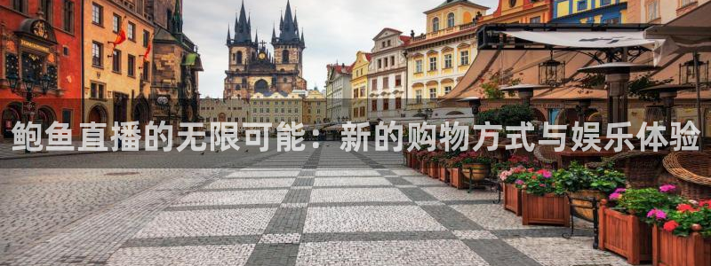 nba球神直播：鲍鱼直播的无限可能：新的购物方式与娱乐体验