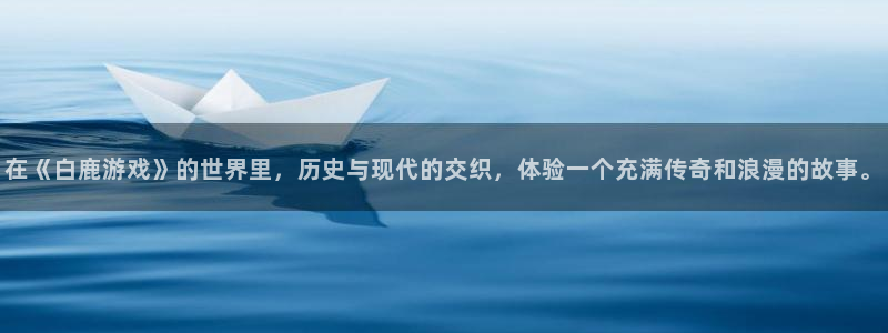 优贝娱乐集团：在《白鹿游戏》的世界里，历史与现代的交织，体验