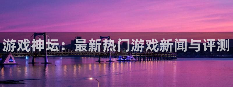 优贝娱乐下载：游戏神坛：最新热门游戏新闻与评测