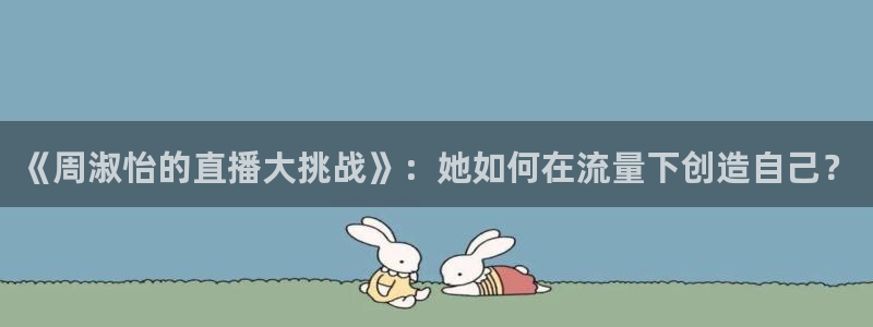 球神体育直播官网：《周淑怡的直播大挑战》：她如何在流量下创造自己？